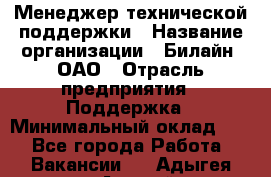 Менеджер технической поддержки › Название организации ­ Билайн, ОАО › Отрасль предприятия ­ Поддержка › Минимальный оклад ­ 1 - Все города Работа » Вакансии   . Адыгея респ.,Адыгейск г.